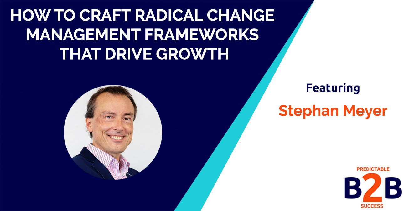 How to Craft Radical Change Management Frameworks That Drive Growth