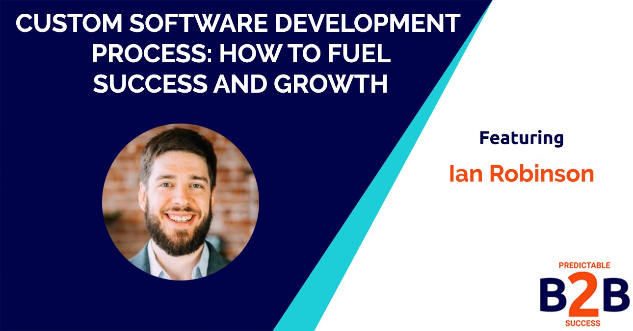 Custom Software Development Process: How to Fuel Success And Growth