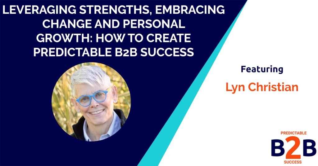 Leveraging Strengths, Embracing Change and Personal Growth: How to create Predictable B2B Success