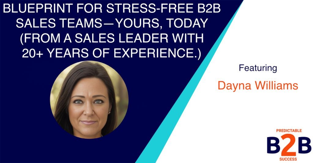 Blueprint For Stress-free B2B Sales Teams—Yours, Today (From a Sales Leader With 20+ Years of Experience.)